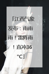 江西气象发布：雨雨雨！雷阵雨！直冲36°C