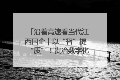 沿着高速看当代江西国企｜以“智”提“质”！贵冶数字化转型迈出新步伐