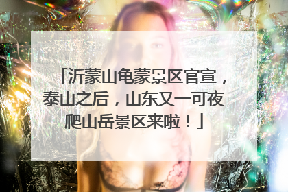 沂蒙山龟蒙景区官宣，泰山之后，山东又一可夜爬山岳景区来啦！