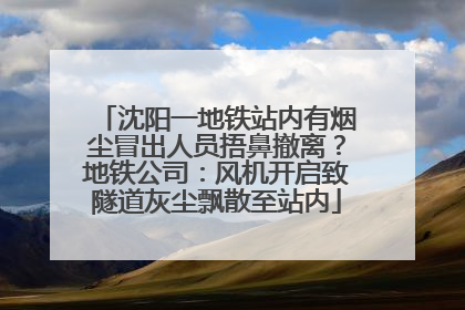 沈阳一地铁站内有烟尘冒出人员捂鼻撤离？地铁公司：风机开启致隧道灰尘飘散至站内