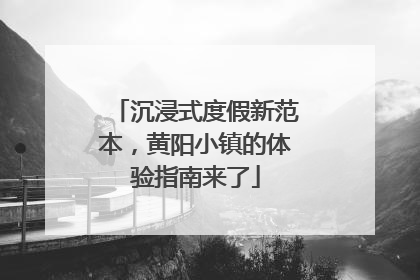 沉浸式度假新范本，黄阳小镇的体验指南来了