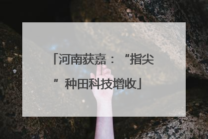 河南获嘉：“指尖”种田科技增收