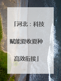 河北：科技赋能夏收夏种高效衔接
