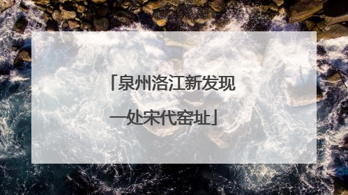 泉州洛江新发现一处宋代窑址