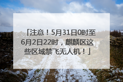注意！5月31日0时至6月2日22时，麒麟区这些区域禁飞无人机！
