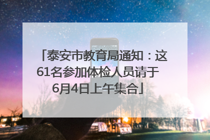 泰安市教育局通知：这61名参加体检人员请于6月4日上午集合