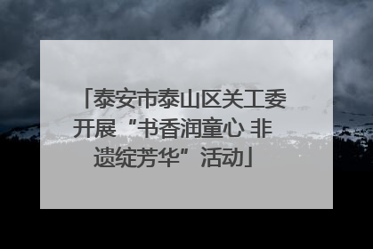 泰安市泰山区关工委开展“书香润童心 非遗绽芳华”活动