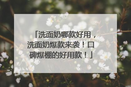 洗面奶哪款好用，洗面奶爆款来袭！口碑爆棚的好用款！