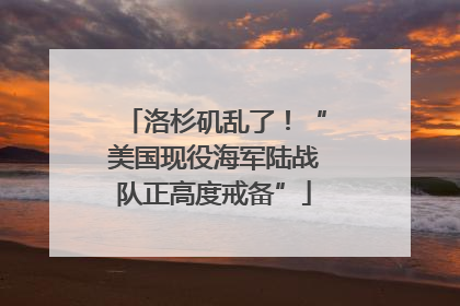 洛杉矶乱了！“美国现役海军陆战队正高度戒备”