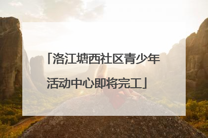 洛江塘西社区青少年活动中心即将完工