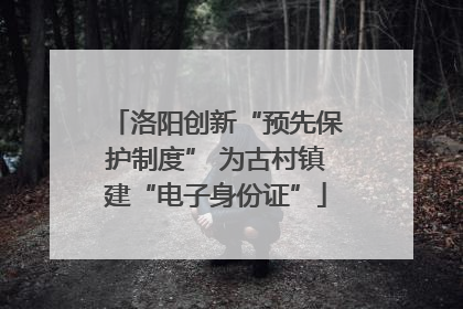 洛阳创新“预先保护制度” 为古村镇建“电子身份证”