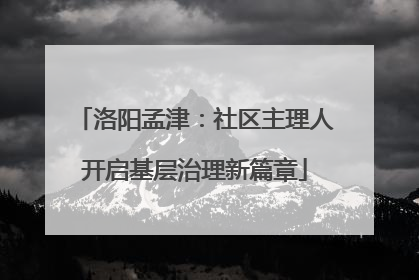 洛阳孟津：社区主理人开启基层治理新篇章
