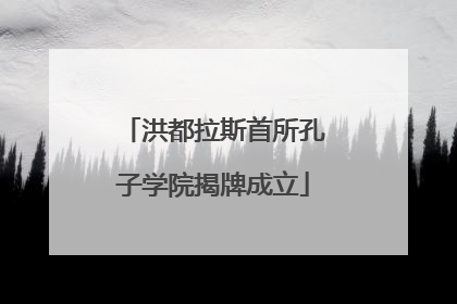 洪都拉斯首所孔子学院揭牌成立