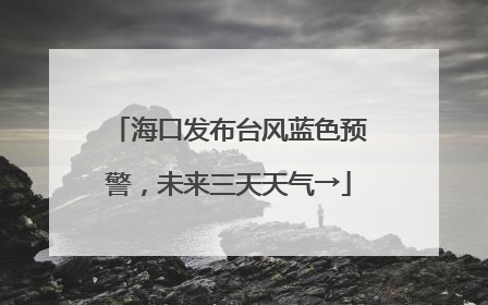 海口发布台风蓝色预警，未来三天天气→