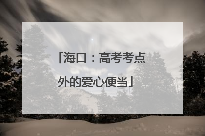 海口：高考考点外的爱心便当