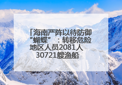 海南严阵以待防御“蝴蝶”：转移危险地区人员2081人 30721艘渔船全部进港避风