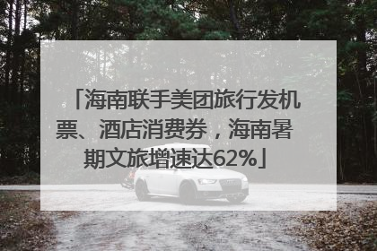 海南联手美团旅行发机票、酒店消费券，海南暑期文旅增速达62%