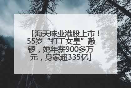 海天味业港股上市！55岁“打工女皇”敲锣，她年薪900多万元，身家超335亿