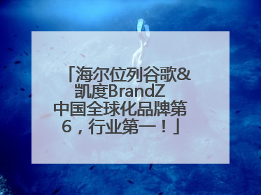 海尔位列谷歌&凯度BrandZ中国全球化品牌第6，行业第一！