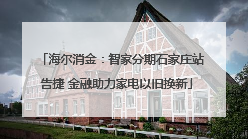 海尔消金：智家分期石家庄站告捷 金融助力家电以旧换新