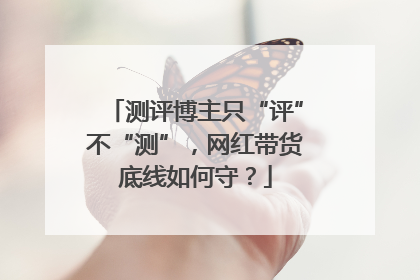 测评博主只“评”不“测”，网红带货底线如何守？