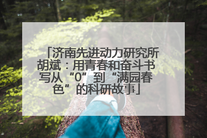 济南先进动力研究所胡斌：用青春和奋斗书写从“0”到“满园春色”的科研故事