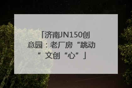 济南JN150创意园：老厂房“跳动”文创“心”