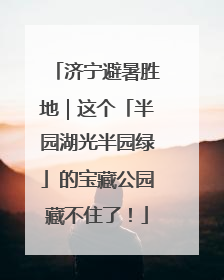 济宁避暑胜地｜这个「半园湖光半园绿」的宝藏公园藏不住了！