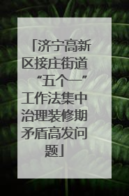 济宁高新区接庄街道“五个一”工作法集中治理装修期矛盾高发问题