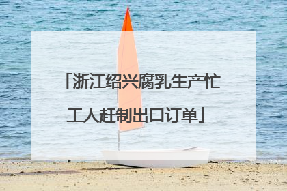 浙江绍兴腐乳生产忙 工人赶制出口订单