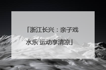 浙江长兴：亲子戏水乐 运动享清凉