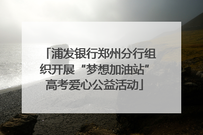 浦发银行郑州分行组织开展“梦想加油站”高考爱心公益活动