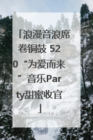 浪漫音浪席卷铜鼓 520“为爱而来”音乐Party甜蜜收官