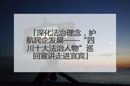 深化法治理念，护航民企发展——“四川十大法治人物”巡回宣讲走进宜宾