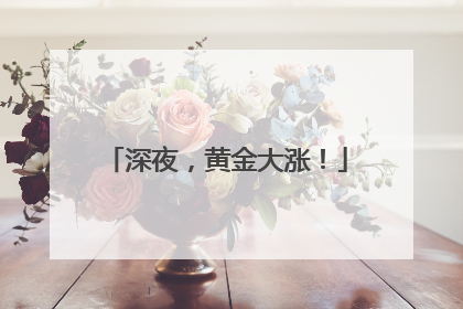 深夜，黄金大涨！