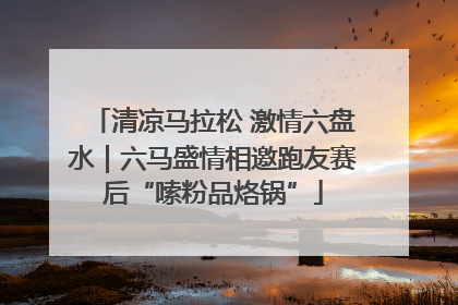 清凉马拉松 激情六盘水｜六马盛情相邀跑友赛后“嗦粉品烙锅”