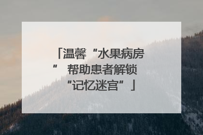温馨“水果病房” 帮助患者解锁“记忆迷宫”