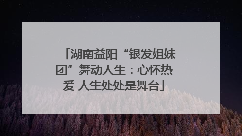 湖南益阳“银发姐妹团”舞动人生：心怀热爱 人生处处是舞台