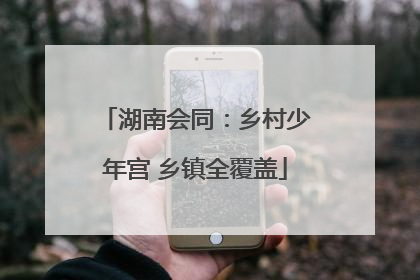 湖南会同：乡村少年宫 乡镇全覆盖