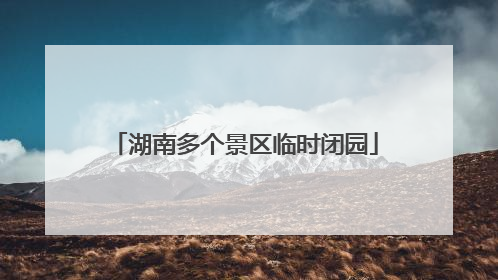 湖南多个景区临时闭园