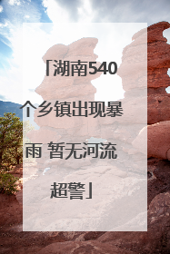 湖南540个乡镇出现暴雨 暂无河流超警