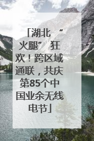 湖北 “火腿” 狂欢！跨区域通联，共庆第85个中国业余无线电节