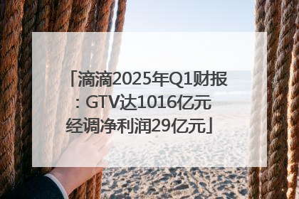 滴滴2025年Q1财报：GTV达1016亿元 经调净利润29亿元