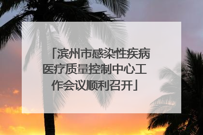 滨州市感染性疾病医疗质量控制中心工作会议顺利召开