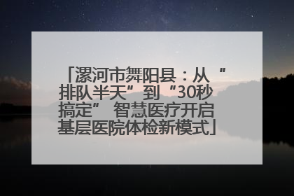 漯河市舞阳县：从“排队半天”到“30秒搞定” 智慧医疗开启基层医院体检新模式