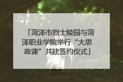 菏泽市烈士陵园与菏泽职业学院举行“大思政课”共建签约仪式