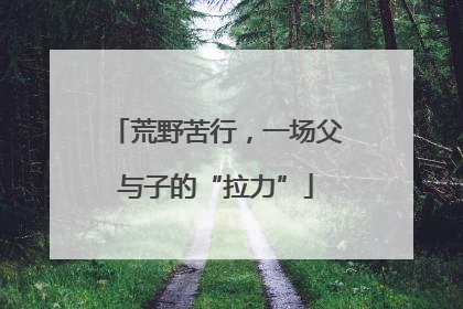 荒野苦行，一场父与子的“拉力”