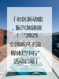 老区新动能，振兴加速度！“2025全国新兴主流媒体巴中行”活动启幕