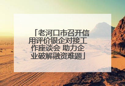 老河口市召开信用评价银企对接工作座谈会 助力企业破解融资难题