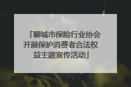 聊城市保险行业协会开展保护消费者合法权益主题宣传活动
